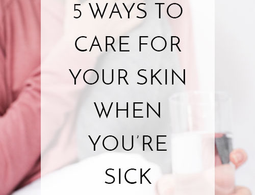 5 Ways to Care for Your Skin When You’re Sick